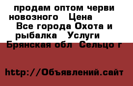 продам оптом черви новозного › Цена ­ 600 - Все города Охота и рыбалка » Услуги   . Брянская обл.,Сельцо г.